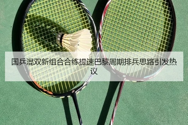 国乒混双新组合合练提速巴黎周期排兵思路引发热议